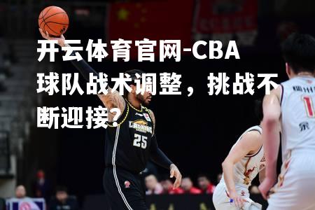 CBA球队战术调整，挑战不断迎接？