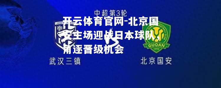 北京国安主场迎战日本球队，角逐晋级机会