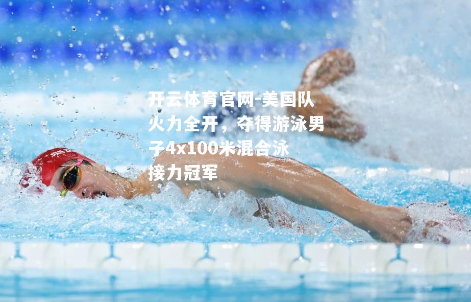 美国队火力全开，夺得游泳男子4x100米混合泳接力冠军