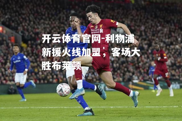 利物浦新援火线加盟，客场大胜布莱顿