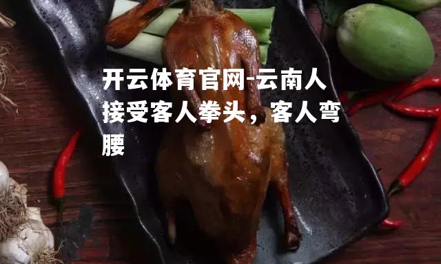 云南人接受客人拳头，客人弯腰