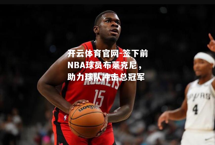 签下前NBA球员布莱克尼，助力球队冲击总冠军