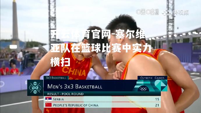 塞尔维亚队在篮球比赛中实力横扫
