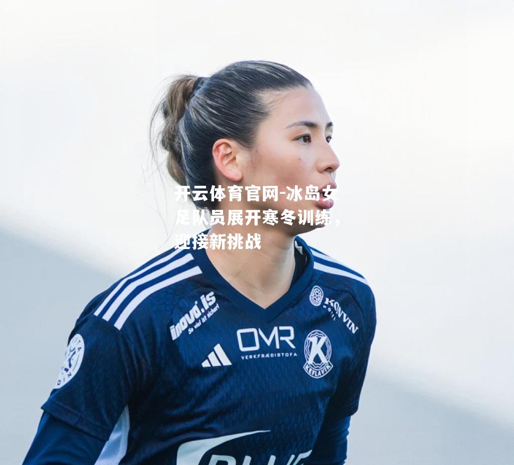 冰岛女足队员展开寒冬训练，迎接新挑战
